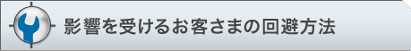 影響を受けるお客さまの回避方法